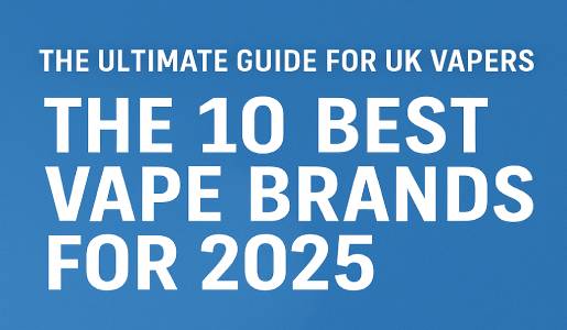 The Ultimate Guide for UK Vapers: The 10 Best Vape Brands for 2025